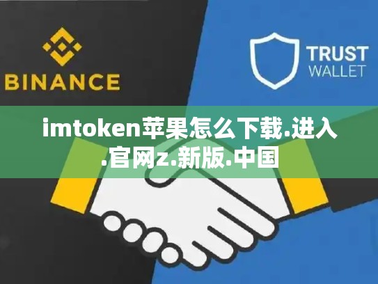 imtoken苹果怎么下载.进入.官网z.新版.中国